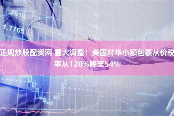 正规炒股配资网 重大调整！美国对华小额包裹从价税率从120%降至54%