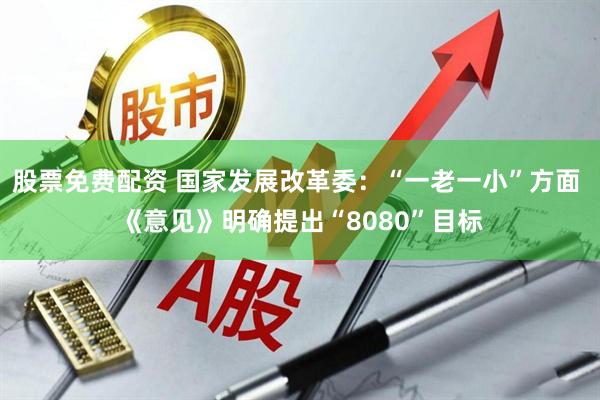 股票免费配资 国家发展改革委：“一老一小”方面 《意见》明确提出“8080”目标