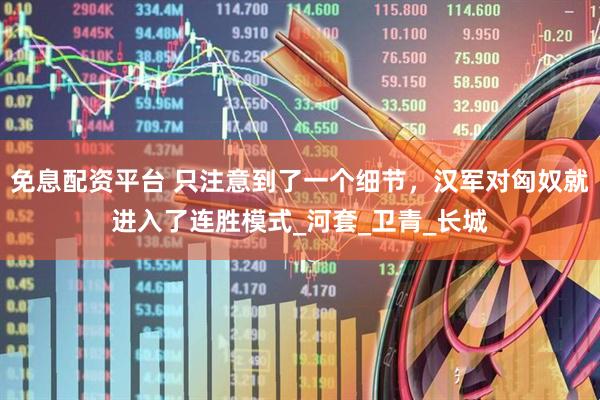 免息配资平台 只注意到了一个细节，汉军对匈奴就进入了连胜模式_河套_卫青_长城