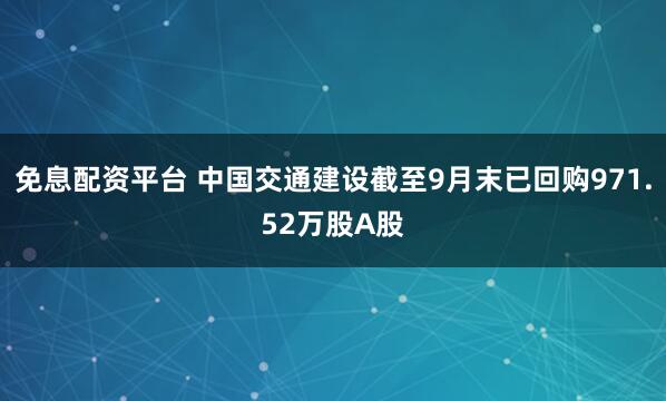免息配资平台 中国交通建设截至9月末已回购971.52万股A股