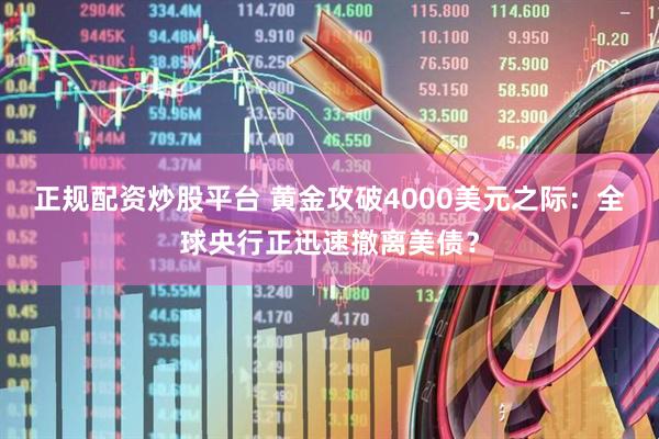 正规配资炒股平台 黄金攻破4000美元之际：全球央行正迅速撤离美债？