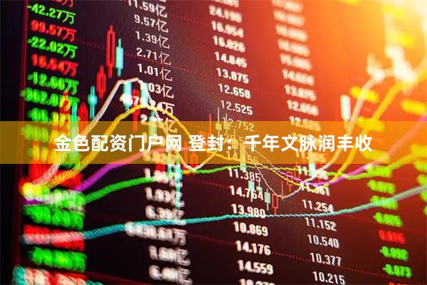 金色配资门户网 登封：千年文脉润丰收